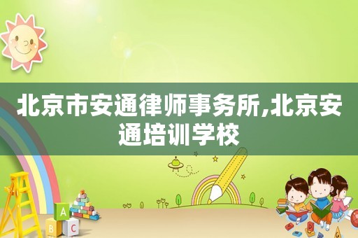 北京市安通律師事務所,北京安通培訓學校