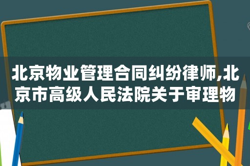 北京物業(yè)管理合同糾紛律師,北京市高級人民法院關(guān)于審理物業(yè)管理糾紛案件的意見