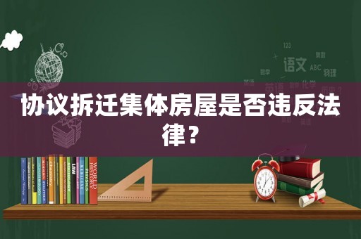 協議拆遷集體房屋是否違反法律？
