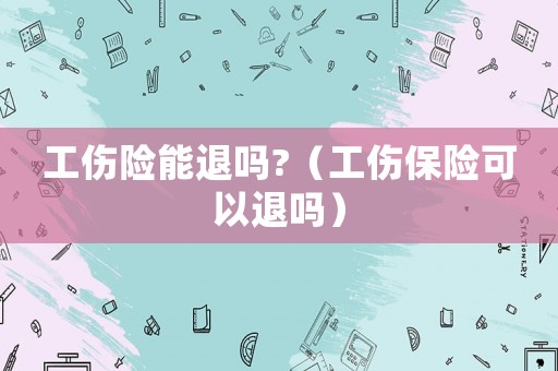 工傷險能退嗎?（工傷保險可以退嗎）