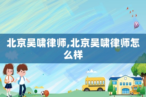 北京吳嘯律師,北京吳嘯律師怎么樣