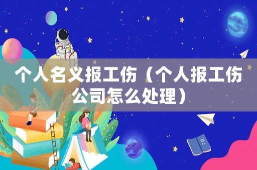 個(gè)人名義報(bào)工傷（個(gè)人報(bào)工傷公司怎么處理）