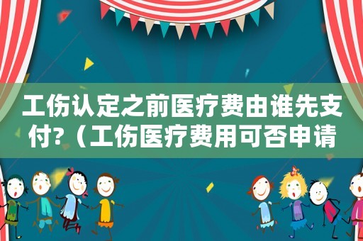 工傷認(rèn)定之前醫(yī)療費(fèi)由誰先支付?（工傷醫(yī)療費(fèi)用可否申請(qǐng)先予執(zhí)行）