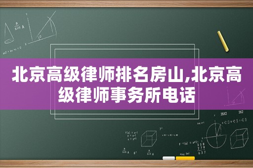 北京高級律師排名房山,北京高級律師事務(wù)所電話