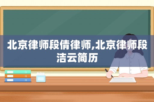 北京律師段倩律師,北京律師段潔云簡歷