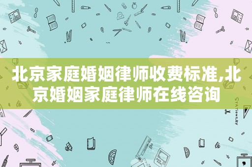 北京家庭婚姻律師收費(fèi)標(biāo)準(zhǔn),北京婚姻家庭律師在線咨詢(xún)