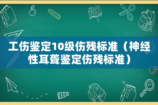 工傷鑒定10級傷殘標準（神經性耳聾鑒定傷殘標準）