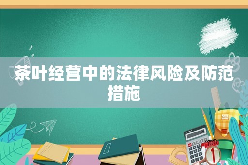 茶葉經營中的法律風險及防范措施