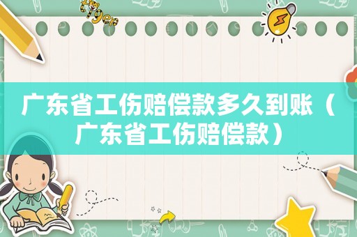 廣東省工傷賠償款多久到賬（廣東省工傷賠償款）