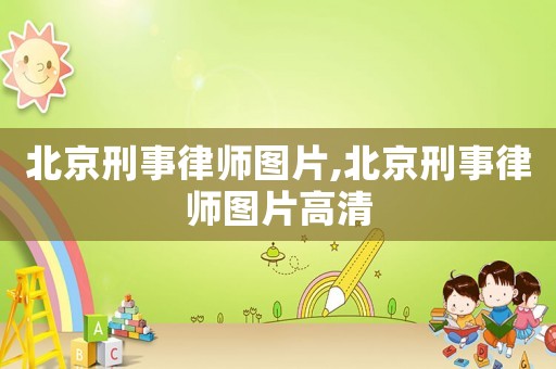 北京刑事律師圖片,北京刑事律師圖片高清