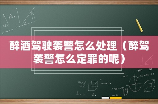 醉酒駕駛襲警怎么處理（醉駕襲警怎么定罪的呢）