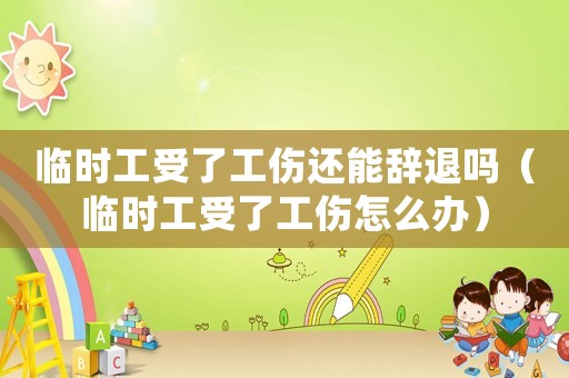 臨時工受了工傷還能辭退嗎（臨時工受了工傷怎么辦）