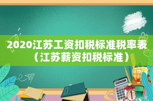 2020江蘇工資扣稅標準稅率表（江蘇薪資扣稅標準）