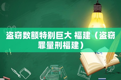 盜竊數額特別巨大 福建（盜竊罪量刑福建）