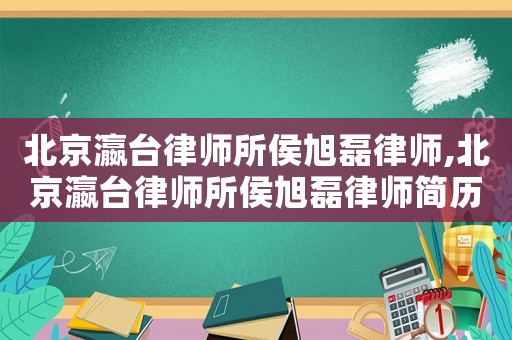 北京瀛臺(tái)律師所侯旭磊律師,北京瀛臺(tái)律師所侯旭磊律師簡歷
