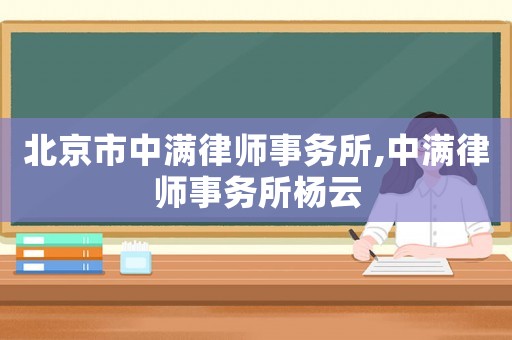 北京市中滿律師事務所,中滿律師事務所楊云