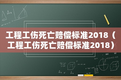 工程工傷死亡賠償標準2018（工程工傷死亡賠償標準2018）