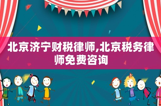 北京濟寧財稅律師,北京稅務(wù)律師免費咨詢