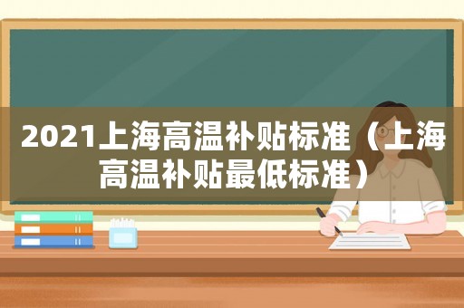 2021上海高溫補貼標準（上海高溫補貼最低標準）