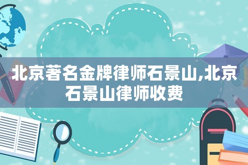 北京著名金牌律師石景山,北京石景山律師收費(fèi)