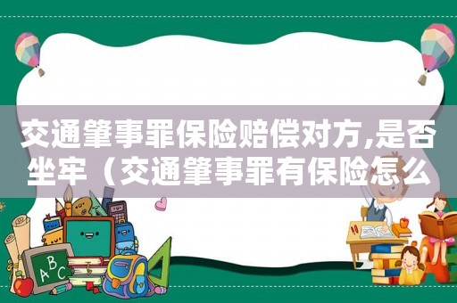 交通肇事罪保險賠償對方,是否坐牢（交通肇事罪有保險怎么賠償標準）