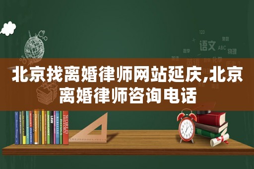 北京找離婚律師網站延慶,北京離婚律師咨詢電話