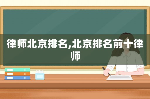 律師北京排名,北京排名前十律師