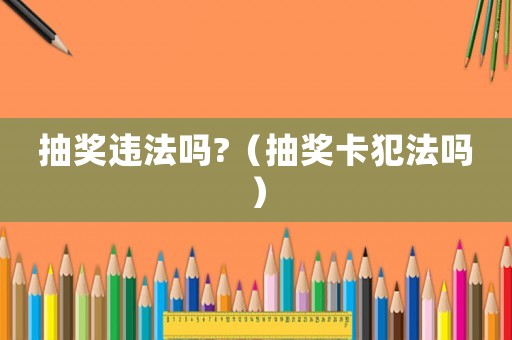抽獎違法嗎?（抽獎卡犯法嗎）