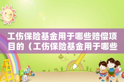 工傷保險基金用于哪些賠償項目的（工傷保險基金用于哪些賠償項目）