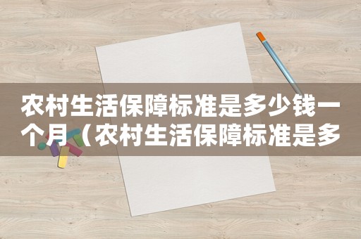 農村生活保障標準是多少錢一個月（農村生活保障標準是多少）