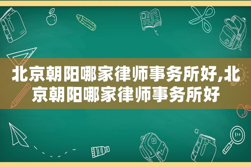北京朝陽哪家律師事務所好,北京朝陽哪家律師事務所好