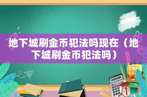 地下城刷金幣犯法嗎現在（地下城刷金幣犯法嗎）