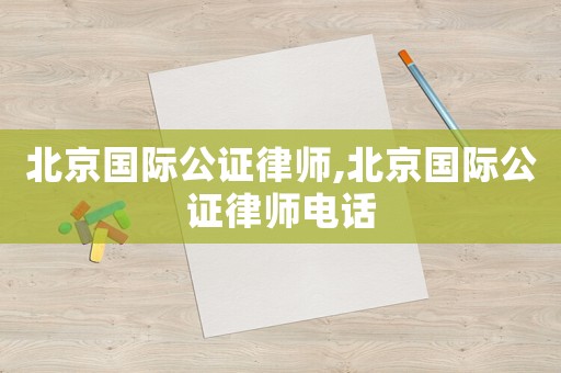 北京國際公證律師,北京國際公證律師電話