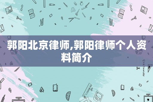 郭陽北京律師,郭陽律師個人資料簡介