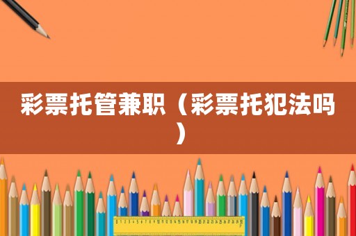 彩票托管兼職（彩票托犯法嗎）