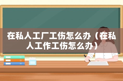 在私人工廠工傷怎么辦（在私人工作工傷怎么辦）