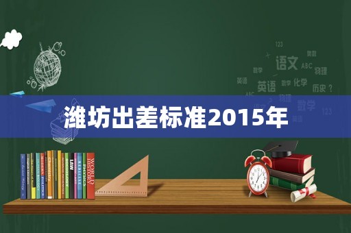 濰坊出差標準2015年