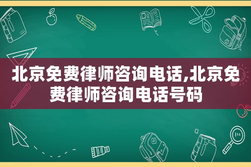 北京免費律師咨詢電話,北京免費律師咨詢電話號碼