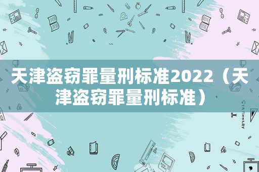 天津盜竊罪量刑標準2022（天津盜竊罪量刑標準）