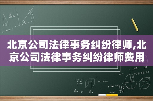 北京公司法律事務糾紛律師,北京公司法律事務糾紛律師費用