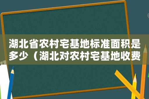 湖北省農村宅基地標準面積是多少（湖北對農村宅基地收費標準）