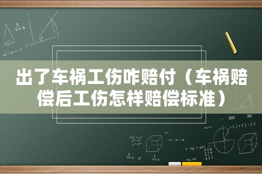 出了車禍工傷咋賠付（車禍賠償后工傷怎樣賠償標準）