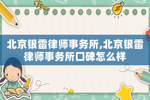 北京銀雷律師事務所,北京銀雷律師事務所口碑怎么樣