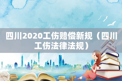 四川2020工傷賠償新規（四川工傷法律法規）