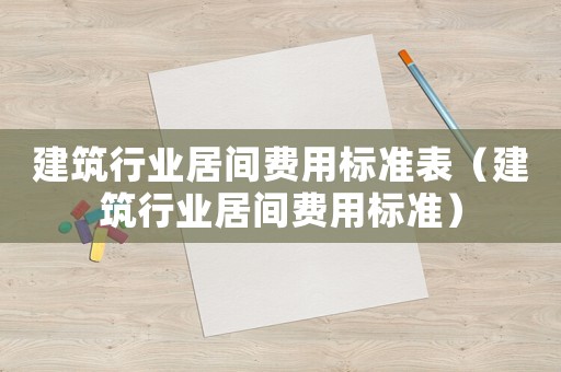 建筑行業居間費用標準表（建筑行業居間費用標準）