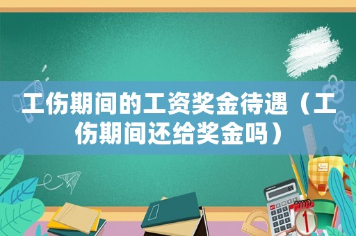 工傷期間的工資獎金待遇（工傷期間還給獎金嗎）