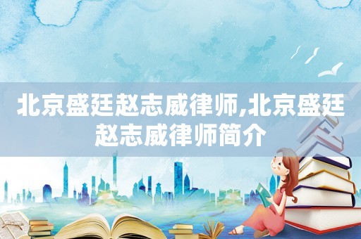 北京盛廷趙志威律師,北京盛廷趙志威律師簡介