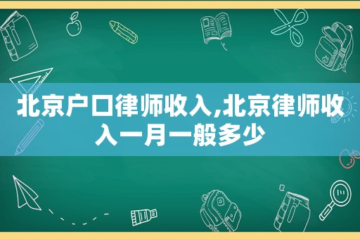 北京戶口律師收入,北京律師收入一月一般多少