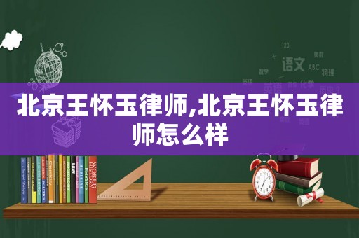 北京王懷玉律師,北京王懷玉律師怎么樣