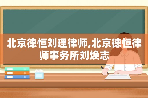 北京德恒劉理律師,北京德恒律師事務所劉煥志